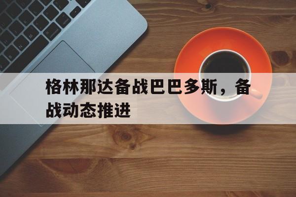 od体育官网-关于格林那达备战巴巴多斯，备战动态推进的信息