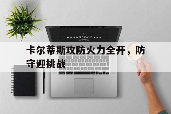 od体育app-卡尔蒂斯攻防火力全开，防守迎挑战的简单介绍
